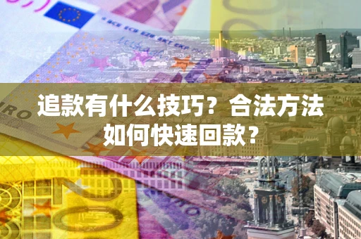 武汉追款有什么技巧？合法方法如何快速回款？