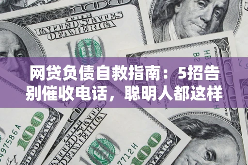 武汉网贷负债自救指南：5招告别催收电话，聪明人都这样做