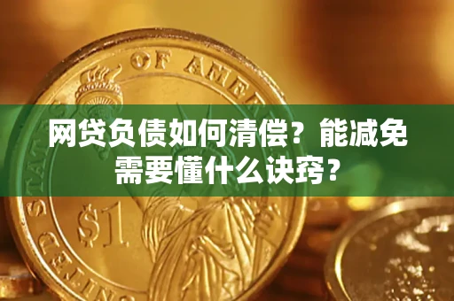 武汉网贷负债如何清偿？能减免需要懂什么诀窍？