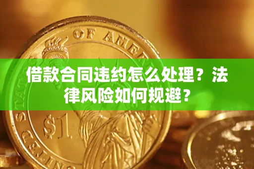 武汉借款合同违约怎么处理？法律风险如何规避？