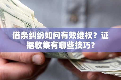武汉借条纠纷如何有效维权？证据收集有哪些技巧？