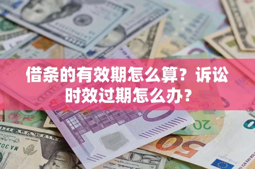 武汉借条的有效期怎么算？诉讼时效过期怎么办？