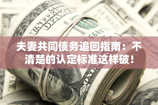 武汉夫妻共同债务追回指南：不清楚的认定标准这样破！