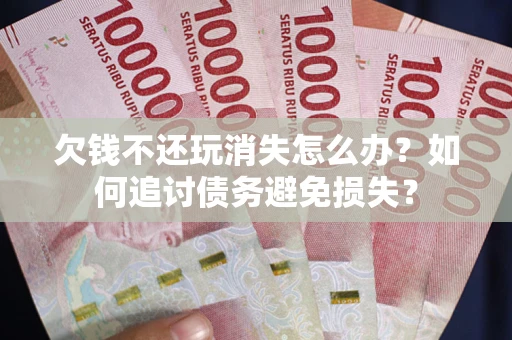 武汉欠钱不还玩消失怎么办？如何追讨债务避免损失？