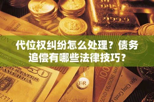 武汉代位权纠纷怎么处理？债务追偿有哪些法律技巧？