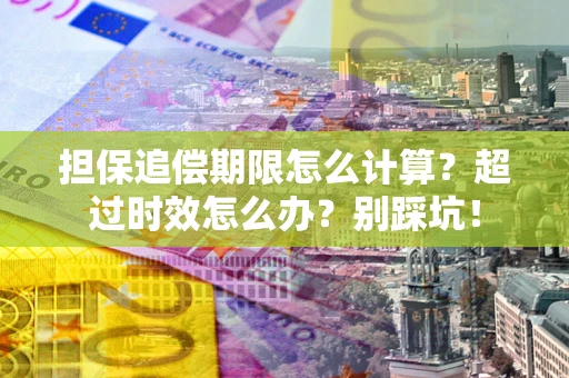 武汉担保追偿期限怎么计算？超过时效怎么办？别踩坑！