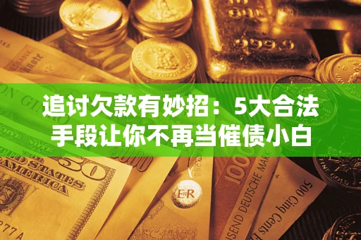 武汉追讨欠款有妙招：5大合法手段让你不再当催债小白