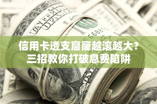 武汉信用卡透支窟窿越滚越大？三招教你打破息费陷阱