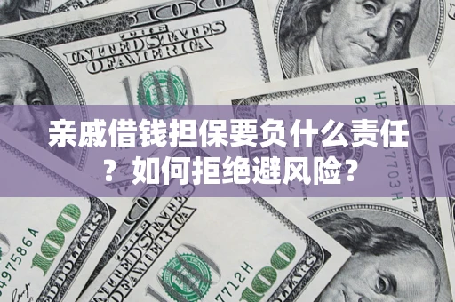 武汉亲戚借钱担保要负什么责任？如何拒绝避风险？