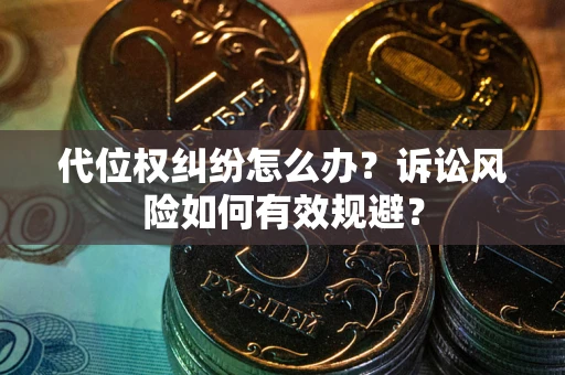 武汉代位权纠纷怎么办？诉讼风险如何有效规避？