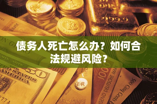 武汉债务人死亡怎么办？如何合法规避风险？