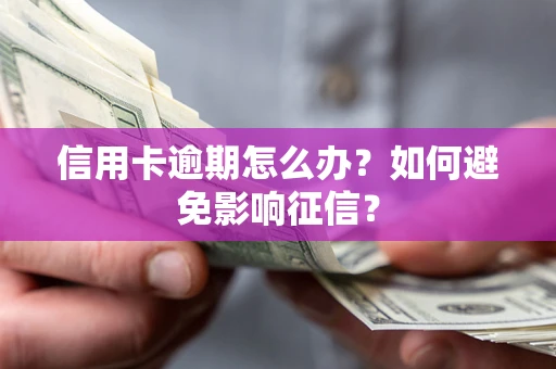 武汉信用卡逾期怎么办？如何避免影响征信？