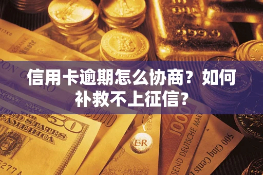 武汉信用卡逾期怎么协商？如何补救不上征信？