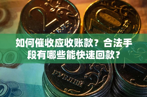武汉如何催收应收账款？合法手段有哪些能快速回款？