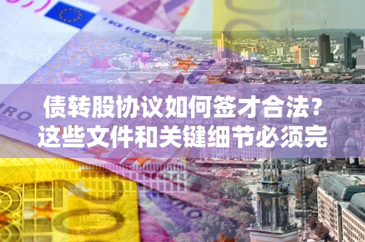 武汉债转股协议如何签才合法？这些文件和关键细节必须完整