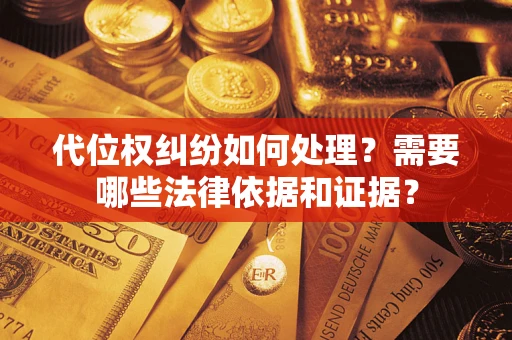 武汉代位权纠纷如何处理？需要哪些法律依据和证据？