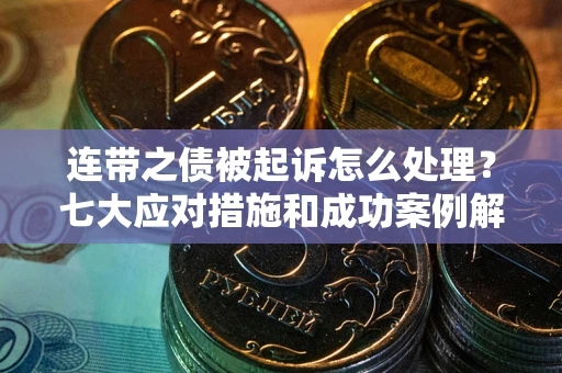 武汉连带之债被起诉怎么处理？七大应对措施和成功案例解析