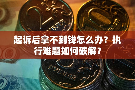 武汉起诉后拿不到钱怎么办?执行难题如何破解? 武汉起诉后拿不到钱怎么办?执行难题如何破解?