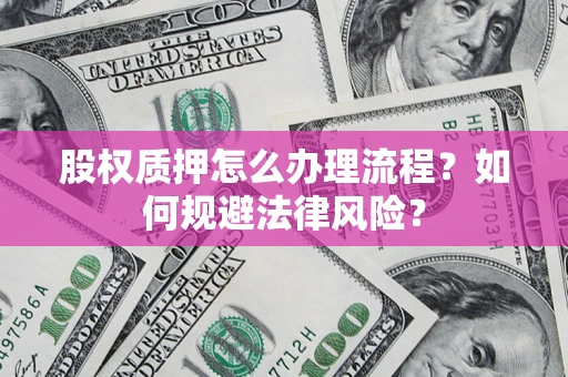 武汉股权质押怎么办理流程？如何规避法律风险？