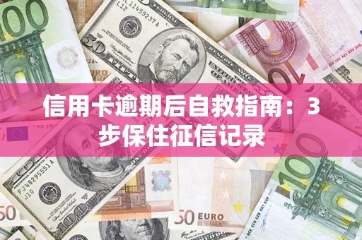 武汉信用卡逾期后自救指南：3步保住征信记录