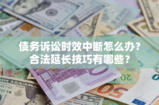 武汉债务诉讼时效中断怎么办？合法延长技巧有哪些？