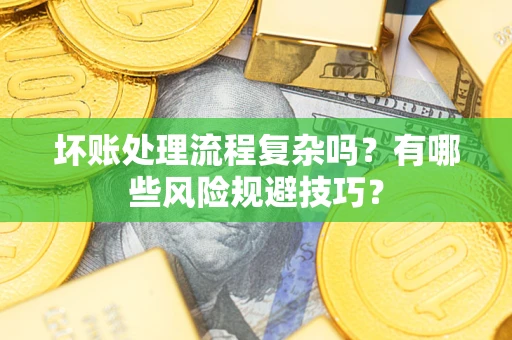 武汉坏账处理流程复杂吗？有哪些风险规避技巧？