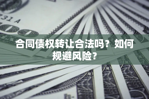 武汉合同债权转让合法吗？如何规避风险？