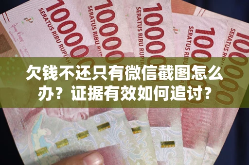 武汉欠钱不还只有微信截图怎么办？证据有效如何追讨？