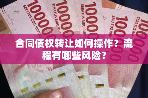 武汉合同债权转让如何操作？流程有哪些风险？
