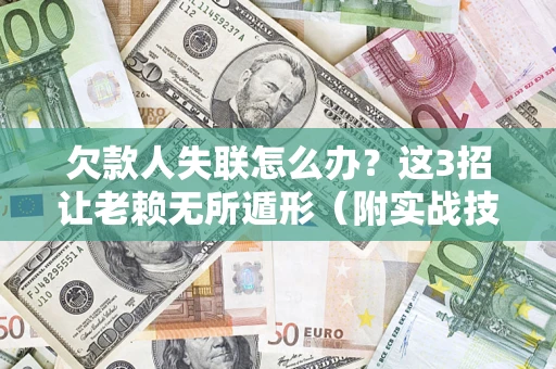 武汉欠款人失联怎么办？这3招让老赖无所遁形（附实战技巧）