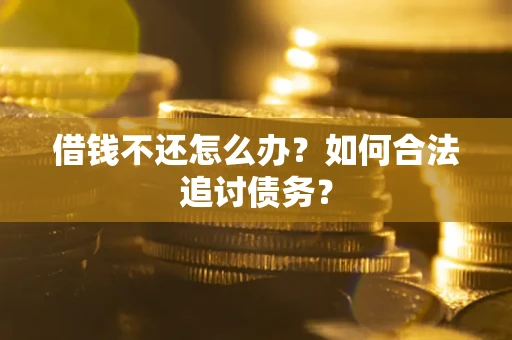 武汉借钱不还怎么办？如何合法追讨债务？