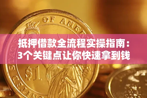 武汉抵押借款全流程实操指南：3个关键点让你快速拿到钱
