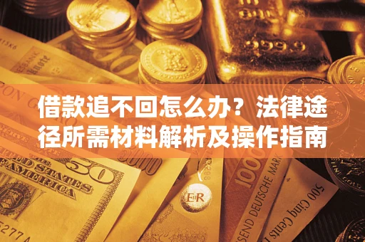 武汉借款追不回怎么办？法律途径所需材料解析及操作指南