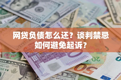 武汉网贷负债怎么还？谈判禁忌如何避免起诉？