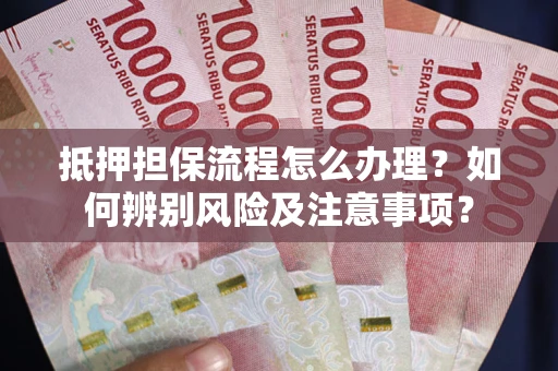 武汉抵押担保流程怎么办理？如何辨别风险及注意事项？