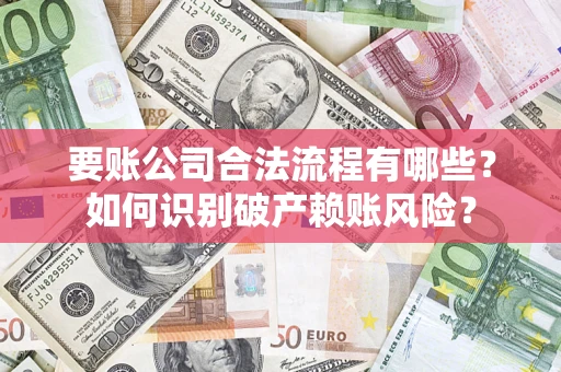 武汉要账公司合法流程有哪些？如何识别破产赖账风险？