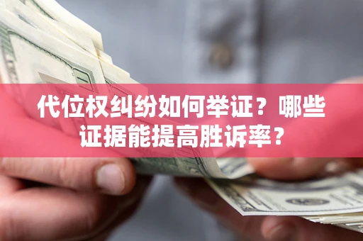 武汉代位权纠纷如何举证？哪些证据能提高胜诉率？