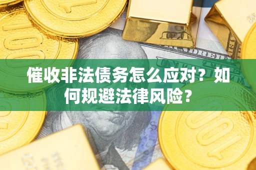武汉催收非法债务怎么应对？如何规避法律风险？