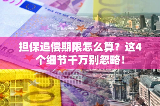 武汉担保追偿期限怎么算?这4个细节千万别忽略! 武汉担保追偿期限怎么算?这4个细节千万别忽略!