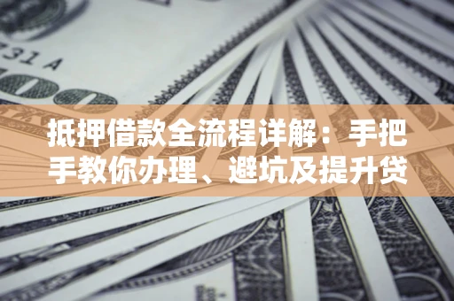 武汉抵押借款全流程详解：手把手教你办理、避坑及提升贷款额度