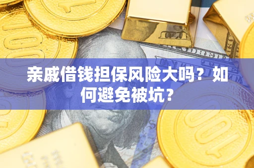 武汉亲戚借钱担保风险大吗？如何避免被坑？