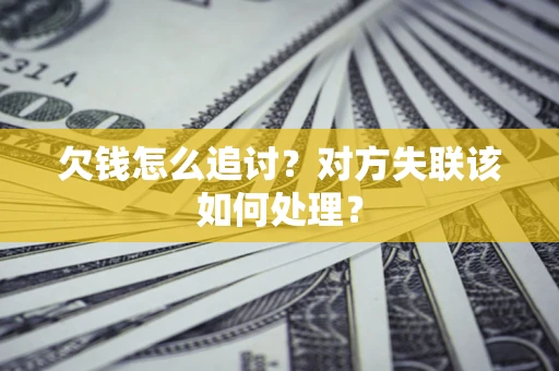 武汉欠钱怎么追讨？对方失联该如何处理？
