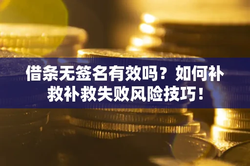 武汉借条无签名有效吗？如何补救补救失败风险技巧！