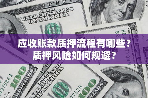 武汉应收账款质押流程有哪些？质押风险如何规避？