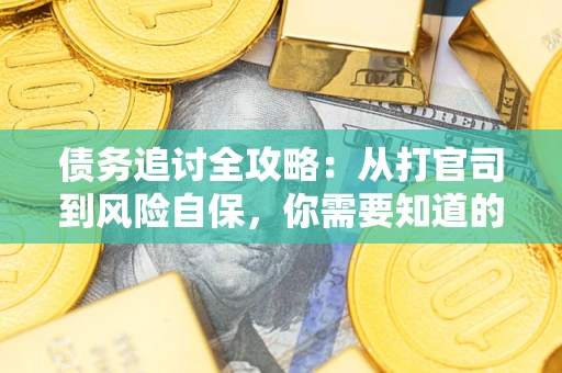 武汉债务追讨全攻略：从打官司到风险自保，你需要知道的法律智慧