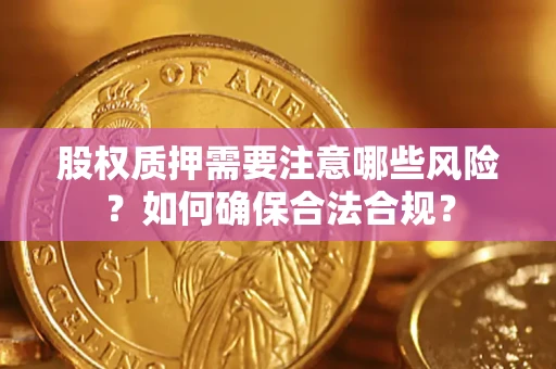 武汉股权质押需要注意哪些风险？如何确保合法合规？