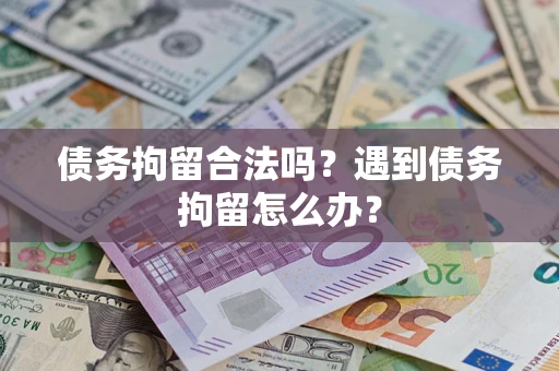 武汉债务拘留合法吗？遇到债务拘留怎么办？