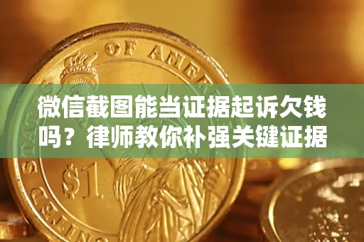 武汉微信截图能当证据起诉欠钱吗？律师教你补强关键证据