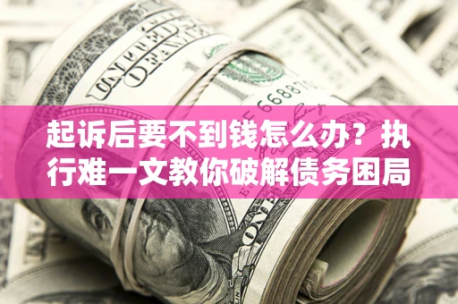 武汉起诉后要不到钱怎么办？执行难一文教你破解债务困局