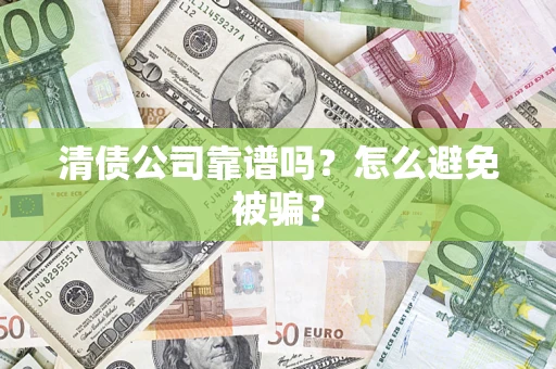 武汉清债公司靠谱吗？怎么避免被骗？